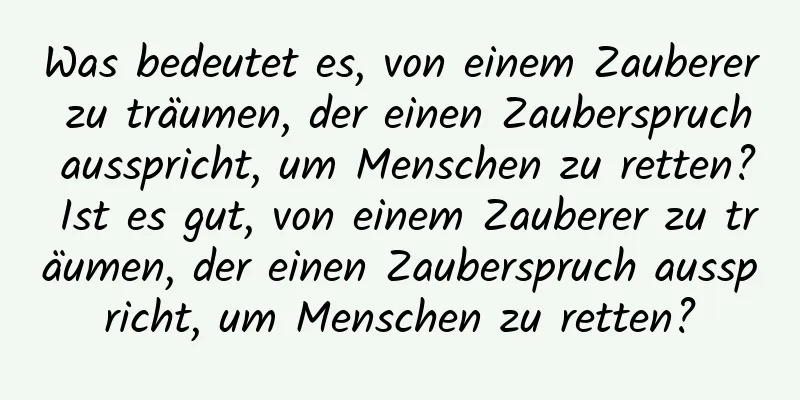 Was bedeutet es, von einem Zauberer zu träumen, der einen Zauberspruch ausspricht, um Menschen zu retten? Ist es gut, von einem Zauberer zu träumen, der einen Zauberspruch ausspricht, um Menschen zu retten?