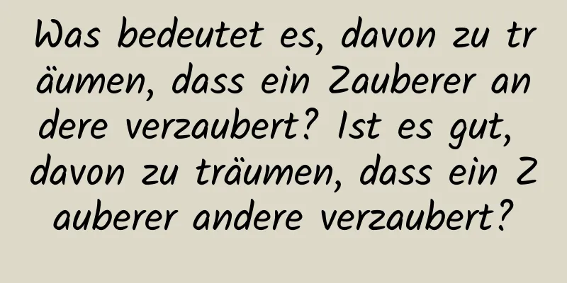 Was bedeutet es, davon zu träumen, dass ein Zauberer andere verzaubert? Ist es gut, davon zu träumen, dass ein Zauberer andere verzaubert?