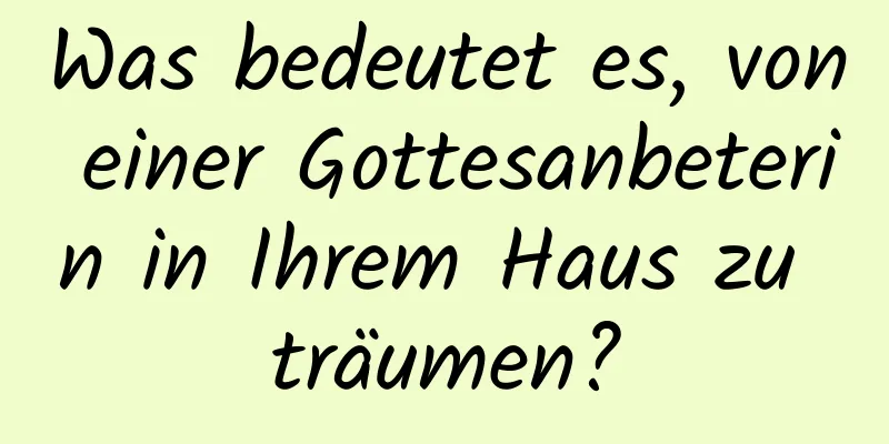 Was bedeutet es, von einer Gottesanbeterin in Ihrem Haus zu träumen?