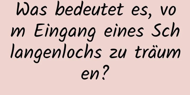 Was bedeutet es, vom Eingang eines Schlangenlochs zu träumen?