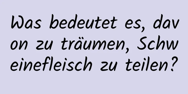 Was bedeutet es, davon zu träumen, Schweinefleisch zu teilen?