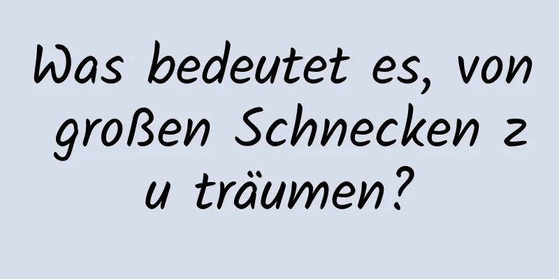 Was bedeutet es, von großen Schnecken zu träumen?