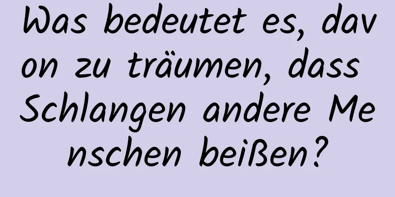 Was bedeutet es, davon zu träumen, dass Schlangen andere Menschen beißen?