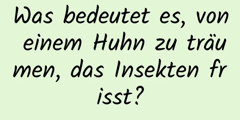 Was bedeutet es, von einem Huhn zu träumen, das Insekten frisst?