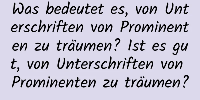 Was bedeutet es, von Unterschriften von Prominenten zu träumen? Ist es gut, von Unterschriften von Prominenten zu träumen?