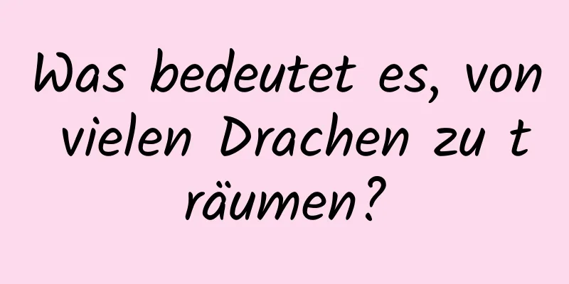 Was bedeutet es, von vielen Drachen zu träumen?