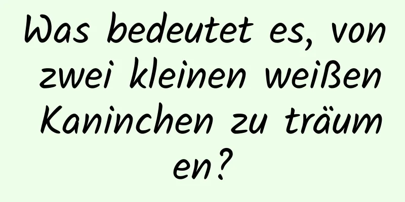 Was bedeutet es, von zwei kleinen weißen Kaninchen zu träumen?