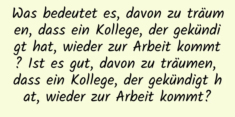 Was bedeutet es, davon zu träumen, dass ein Kollege, der gekündigt hat, wieder zur Arbeit kommt? Ist es gut, davon zu träumen, dass ein Kollege, der gekündigt hat, wieder zur Arbeit kommt?