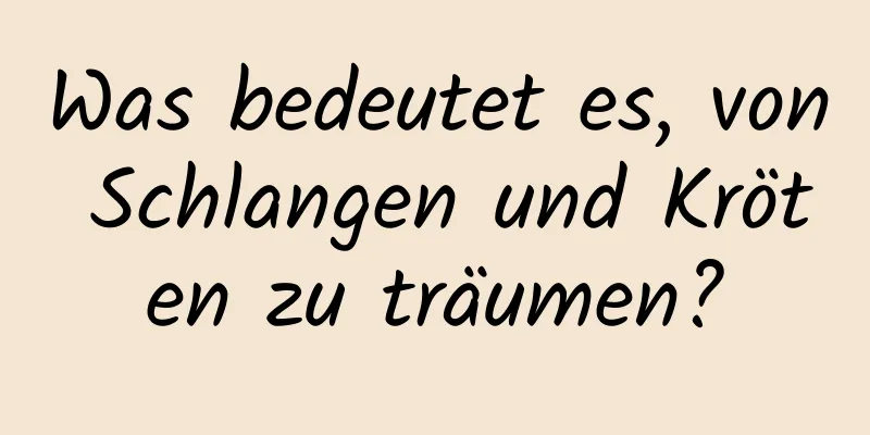 Was bedeutet es, von Schlangen und Kröten zu träumen?