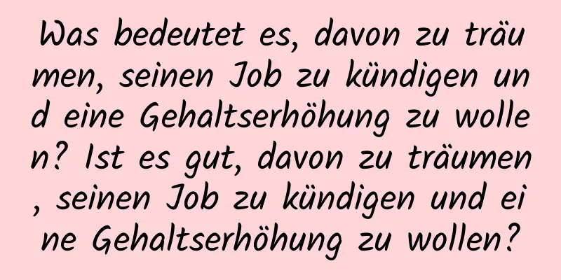 Was bedeutet es, davon zu träumen, seinen Job zu kündigen und eine Gehaltserhöhung zu wollen? Ist es gut, davon zu träumen, seinen Job zu kündigen und eine Gehaltserhöhung zu wollen?