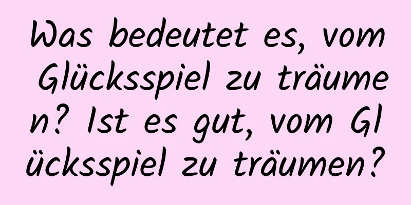 Was bedeutet es, vom Glücksspiel zu träumen? Ist es gut, vom Glücksspiel zu träumen?