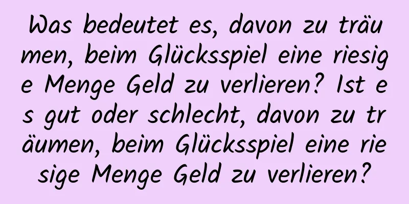 Was bedeutet es, davon zu träumen, beim Glücksspiel eine riesige Menge Geld zu verlieren? Ist es gut oder schlecht, davon zu träumen, beim Glücksspiel eine riesige Menge Geld zu verlieren?