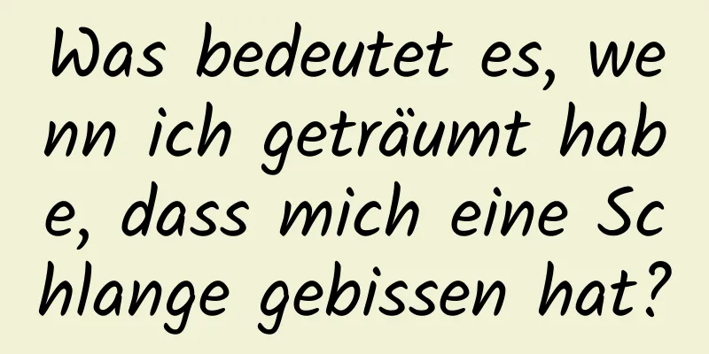 Was bedeutet es, wenn ich geträumt habe, dass mich eine Schlange gebissen hat?