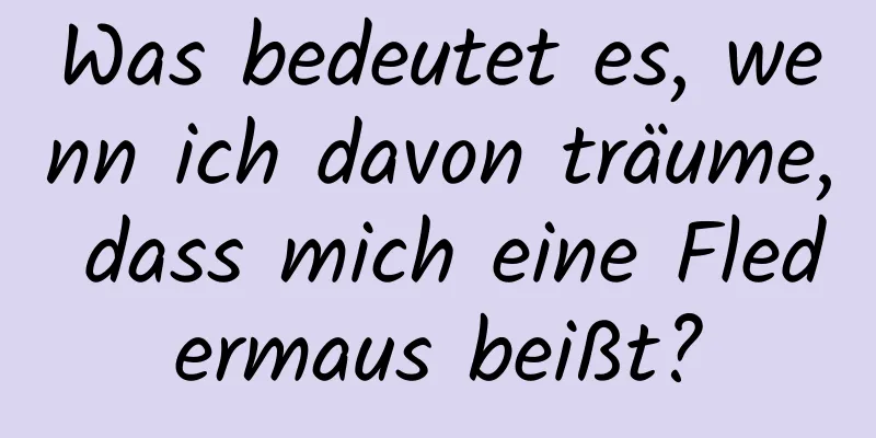 Was bedeutet es, wenn ich davon träume, dass mich eine Fledermaus beißt?