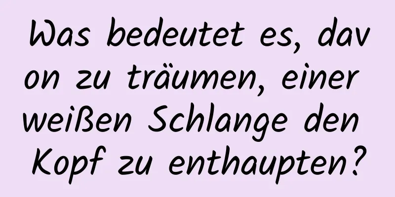 Was bedeutet es, davon zu träumen, einer weißen Schlange den Kopf zu enthaupten?