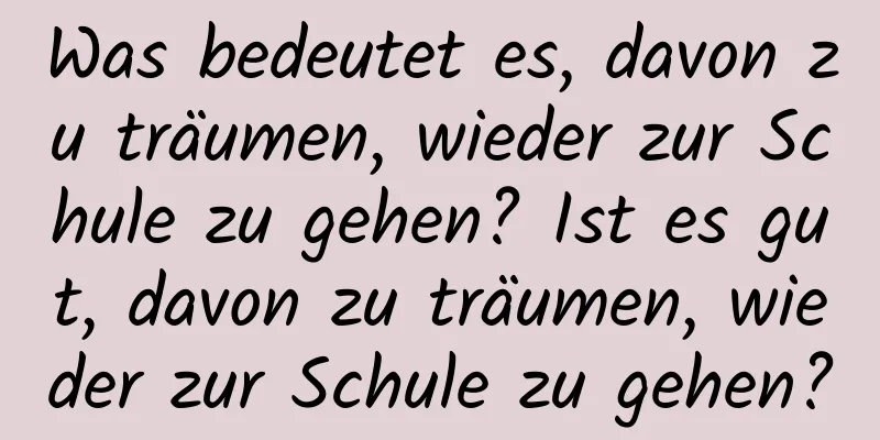 Was bedeutet es, davon zu träumen, wieder zur Schule zu gehen? Ist es gut, davon zu träumen, wieder zur Schule zu gehen?