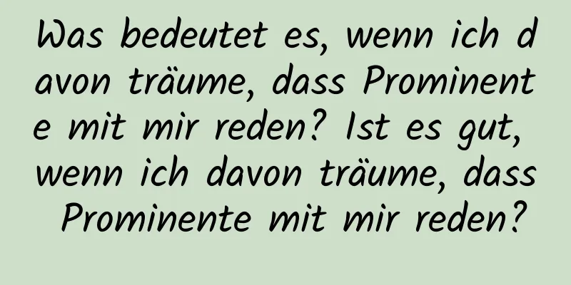 Was bedeutet es, wenn ich davon träume, dass Prominente mit mir reden? Ist es gut, wenn ich davon träume, dass Prominente mit mir reden?