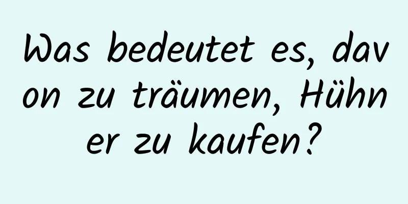 Was bedeutet es, davon zu träumen, Hühner zu kaufen?