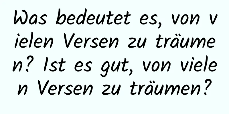 Was bedeutet es, von vielen Versen zu träumen? Ist es gut, von vielen Versen zu träumen?