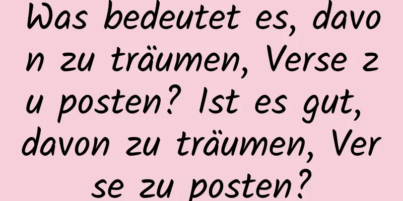 Was bedeutet es, davon zu träumen, Verse zu posten? Ist es gut, davon zu träumen, Verse zu posten?