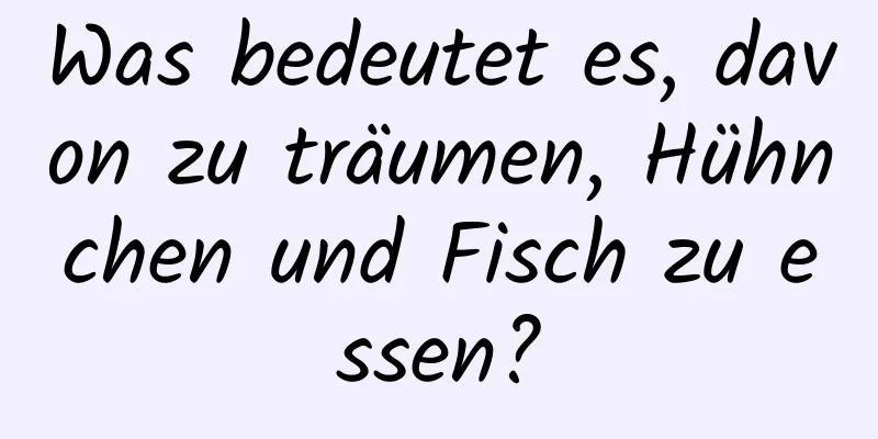 Was bedeutet es, davon zu träumen, Hühnchen und Fisch zu essen?