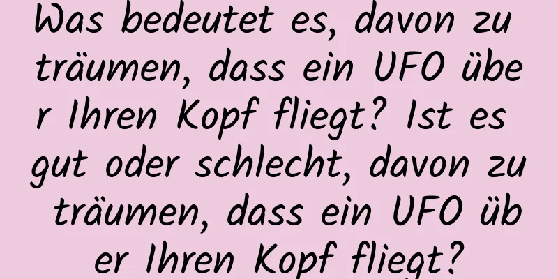 Was bedeutet es, davon zu träumen, dass ein UFO über Ihren Kopf fliegt? Ist es gut oder schlecht, davon zu träumen, dass ein UFO über Ihren Kopf fliegt?