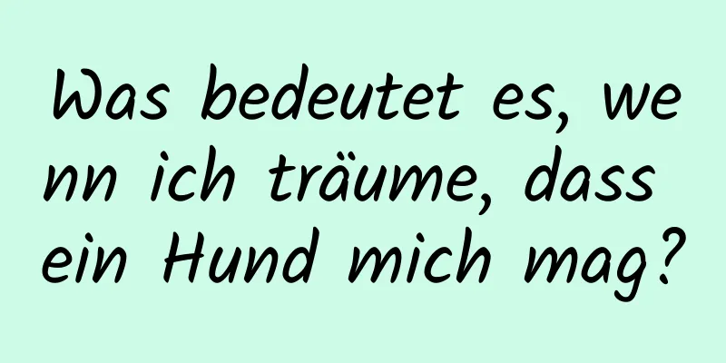 Was bedeutet es, wenn ich träume, dass ein Hund mich mag?