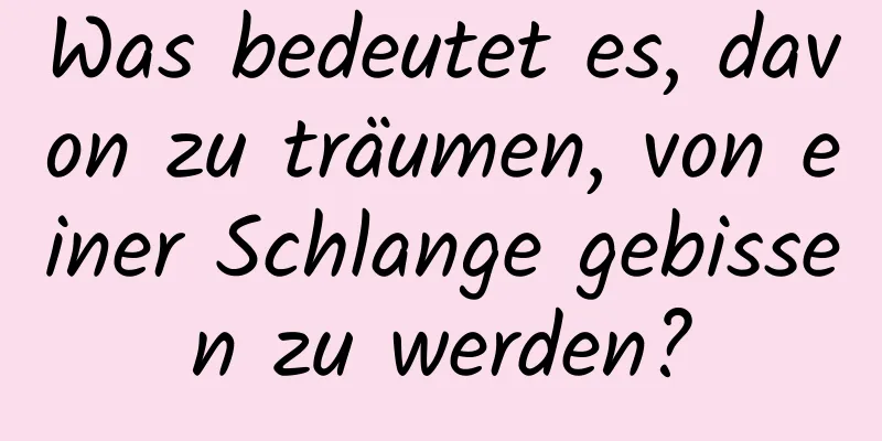 Was bedeutet es, davon zu träumen, von einer Schlange gebissen zu werden?