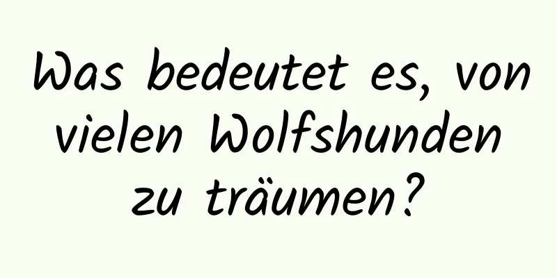 Was bedeutet es, von vielen Wolfshunden zu träumen?