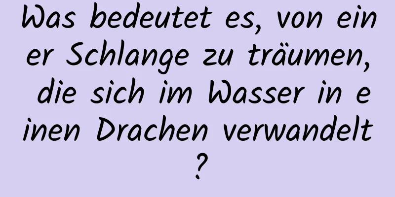 Was bedeutet es, von einer Schlange zu träumen, die sich im Wasser in einen Drachen verwandelt?