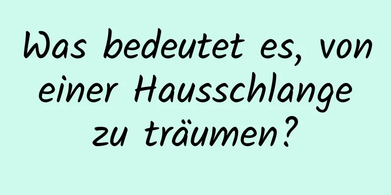 Was bedeutet es, von einer Hausschlange zu träumen?