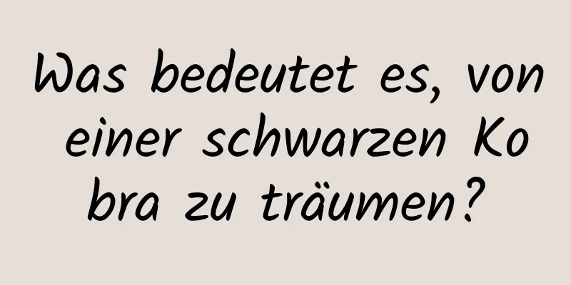 Was bedeutet es, von einer schwarzen Kobra zu träumen?