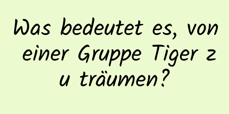 Was bedeutet es, von einer Gruppe Tiger zu träumen?