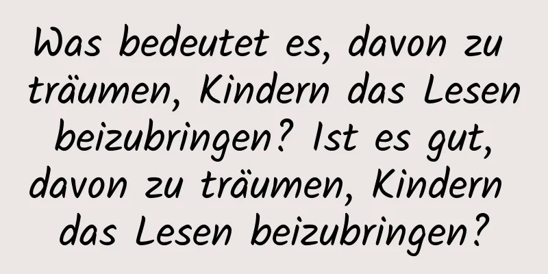 Was bedeutet es, davon zu träumen, Kindern das Lesen beizubringen? Ist es gut, davon zu träumen, Kindern das Lesen beizubringen?