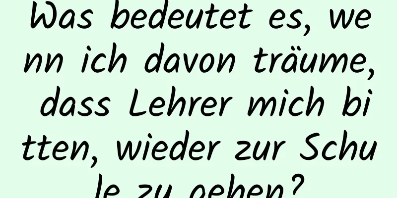 Was bedeutet es, wenn ich davon träume, dass Lehrer mich bitten, wieder zur Schule zu gehen?