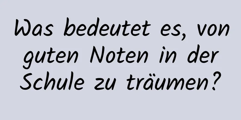 Was bedeutet es, von guten Noten in der Schule zu träumen?