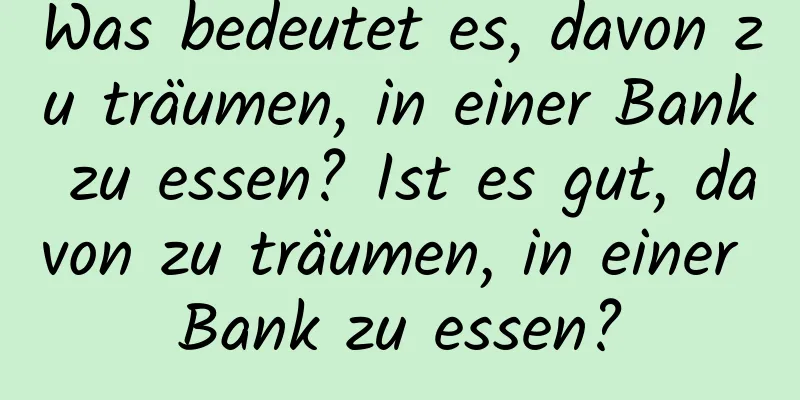 Was bedeutet es, davon zu träumen, in einer Bank zu essen? Ist es gut, davon zu träumen, in einer Bank zu essen?