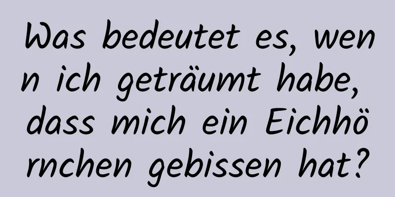 Was bedeutet es, wenn ich geträumt habe, dass mich ein Eichhörnchen gebissen hat?