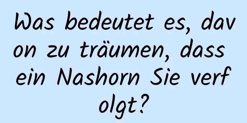 Was bedeutet es, davon zu träumen, dass ein Nashorn Sie verfolgt?