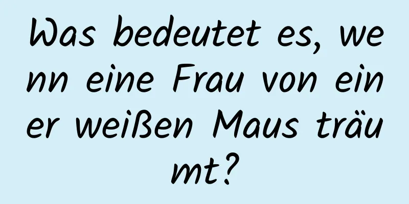 Was bedeutet es, wenn eine Frau von einer weißen Maus träumt?