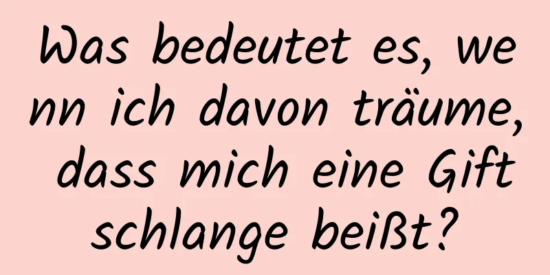 Was bedeutet es, wenn ich davon träume, dass mich eine Giftschlange beißt?