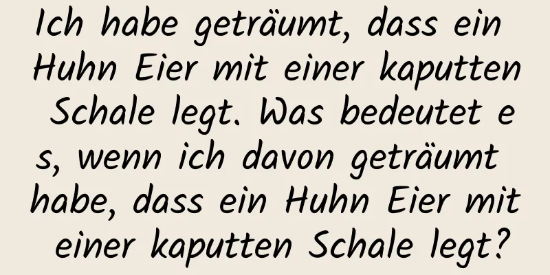 Ich habe geträumt, dass ein Huhn Eier mit einer kaputten Schale legt. Was bedeutet es, wenn ich davon geträumt habe, dass ein Huhn Eier mit einer kaputten Schale legt?