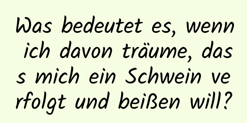 Was bedeutet es, wenn ich davon träume, dass mich ein Schwein verfolgt und beißen will?