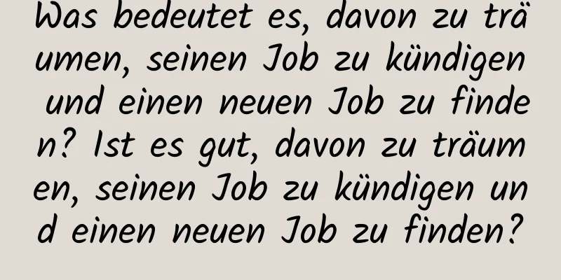 Was bedeutet es, davon zu träumen, seinen Job zu kündigen und einen neuen Job zu finden? Ist es gut, davon zu träumen, seinen Job zu kündigen und einen neuen Job zu finden?