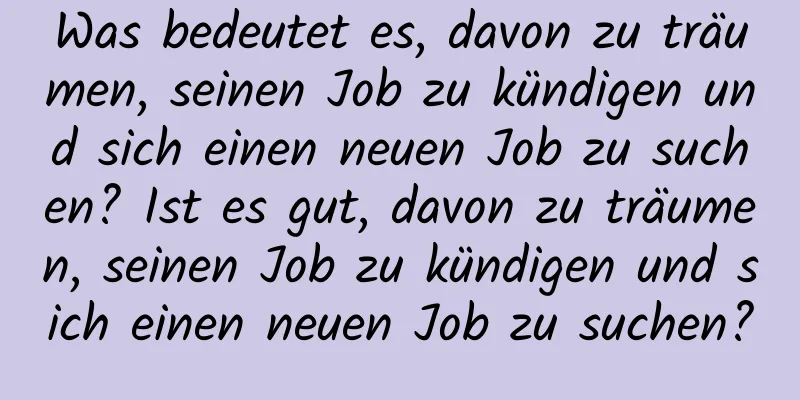 Was bedeutet es, davon zu träumen, seinen Job zu kündigen und sich einen neuen Job zu suchen? Ist es gut, davon zu träumen, seinen Job zu kündigen und sich einen neuen Job zu suchen?