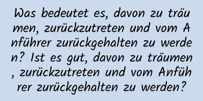 Was bedeutet es, davon zu träumen, zurückzutreten und vom Anführer zurückgehalten zu werden? Ist es gut, davon zu träumen, zurückzutreten und vom Anführer zurückgehalten zu werden?