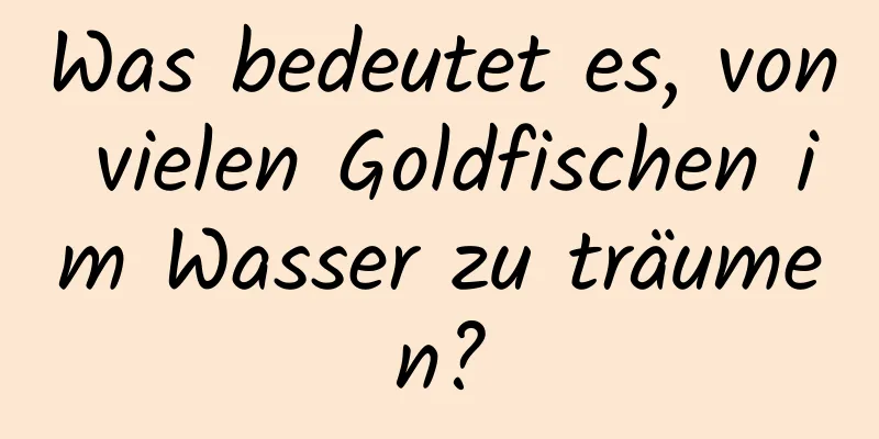 Was bedeutet es, von vielen Goldfischen im Wasser zu träumen?