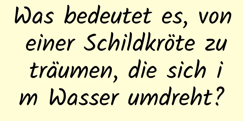 Was bedeutet es, von einer Schildkröte zu träumen, die sich im Wasser umdreht?