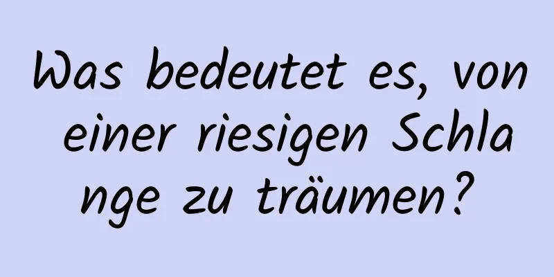 Was bedeutet es, von einer riesigen Schlange zu träumen?