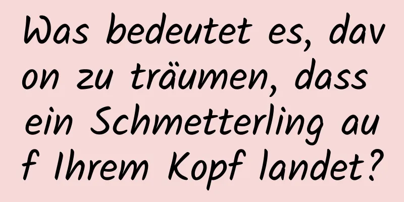 Was bedeutet es, davon zu träumen, dass ein Schmetterling auf Ihrem Kopf landet?